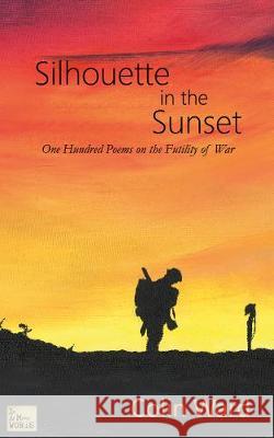 Silhouette in the Sunset: One Hundred Poems on the Futility of War Colin Ward   9781999808945 In As Many Words