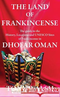 The Land of Frankincense: The guide to the History, Locations and UNESCO Sites of Frankincense in Dhofar Oman Walsh, Tony 9781999813536 Arabesque Travel