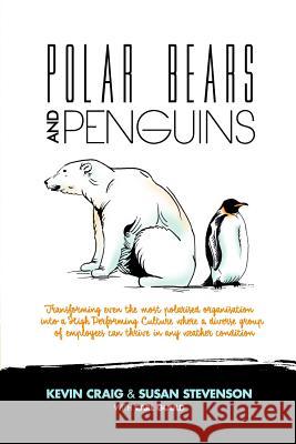Polar Bears and Penguins: Transforming Even the Most Polarised Organisation Into a High Performing Culture Where a Diverse Group of Employees Ca Kevin Craig Susan Stevenson Carl Gould 9781999822606 Grip Publishing