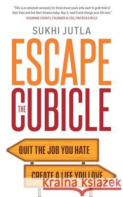 Escape the Cubicle: Quit the Job You Hate, Create a Life You Love Sukhi Jutla 9781999826000