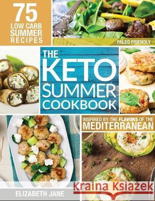 Keto Summer Cookbook: 75 Low Carb Recipes Inspired by the Flavors of the Mediterranean Elizabeth Jane 9781999826109 Progressive Publishing