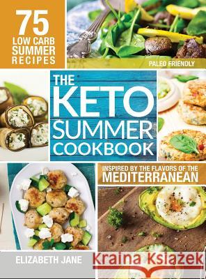 Keto Summer Cookbook: 75 Low Carb Recipes Inspired by the Flavors of the Mediterranean Elizabeth Jane 9781999826116 Progressive Publishing