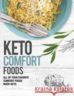 Keto Comfort Food: All Your Favorite Keto Foods Made Keto Elizabeth Jane 9781999826178