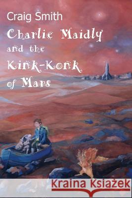 Charlie Maidly and the Kink-Konk of Mars Craig Smith 9781999829100 Charlie Maidly Books