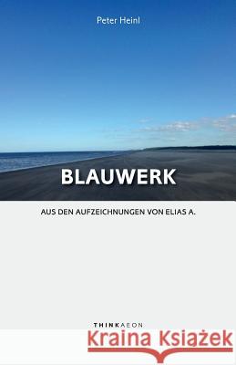 Blauwerk: Aus Den Aufzeichnungen Von Elias A. Heinl, Peter 9781999833961 Thinkaeon