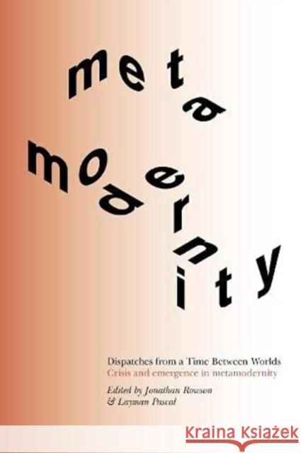 Dispatches from a Time Between Worlds: Crisis and emergence in metamodernity Layman Pascal 9781999836801