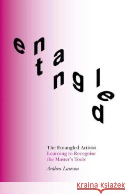 The Entangled Activist: Learning to Recognise the Master’s Tools Anthea Lawson 9781999836825