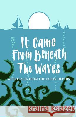 It Came From Beneath the Waves: Weird Tales from the Ocean Depths Harris, Joanne 9781999841638 Mantle Community Arts Ltd