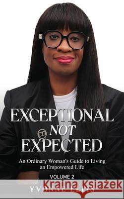 Exceptional Not Expected Volume 2: An ordinary woman's guide to Living an Exceptional Life Yvonne Ellis 9781999859053 Yvonne Ellis