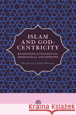 Islam and God-Centricity: Reassessing Fundamental Theological Assumptions Arif Abdu 9781999862121 Al-Mahdi Institute