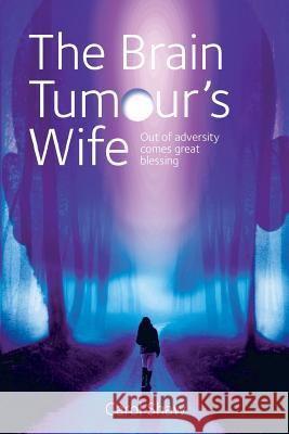 The Brain Tumours Wife: A tale of great blessing through adversity Shaw, Carol 9781999866099