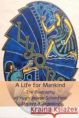 A Life for Mankind: The Biography of Hugh Joseph Schonfield Stephen A. Engelking 9781999869106 Hugh & Helene Schonfield World Service Trust