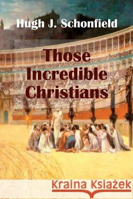 Those Incredible Christians Hugh J. Schonfield Stephen Engelking 9781999869144