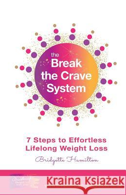 Break The Crave System: 7 Steps to Effortless Lifelong Weight Loss Hamilton, Bridgette 9781999876586