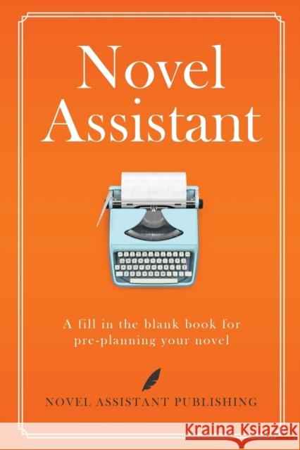 Novel Assistant: A fill in the blank book for pre-planning your novel.  9781999881702 Novel Assistant Publshing