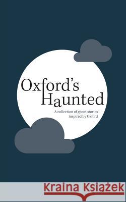 Oxford's Haunted: A Collection of Ghost Stories Inspired By Oxford Oxford Writing Circle Press 9781999883201 Oxford Writing Circle Press