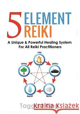 Five Element Reiki: A Unique & Powerful Healing System for All Reiki Practitioners Taggart W King 9781999885205 Pinchbeck Press
