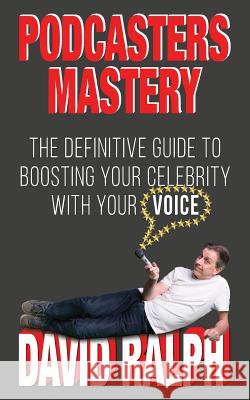 Podcasters Mastery: The definitive guide to boosting your celebrity with your voice David Ralph 9781999892197 Jane Bregazzi