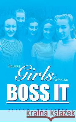 Raising Girls Who Can Boss It Alison Longhurst 9781999899707