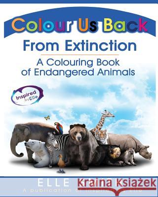 Colour Us Back From Extinction: A Colouring Book of Endangered Animals Smith, Elle 9781999902308 Inspired By Elle
