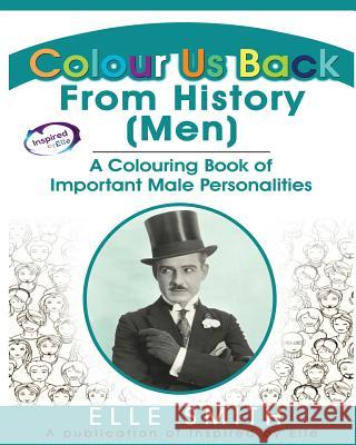 Colour Us Back From History (Men): A Colouring Book of Important Male Personalities Smith, Elle 9781999902353 Inspired By Elle