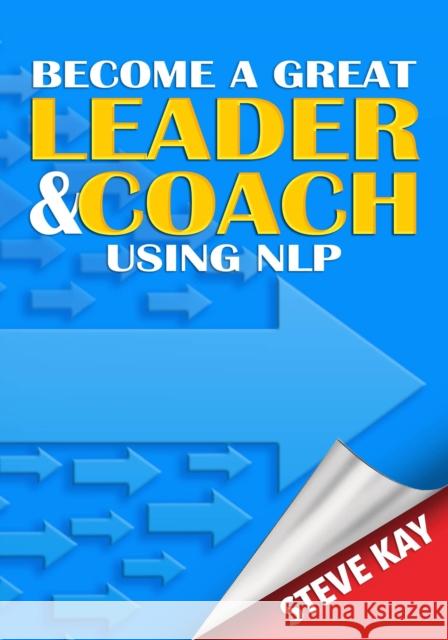 Become a Great Leader & Coach Using NLP Kay, Steve 9781999912987