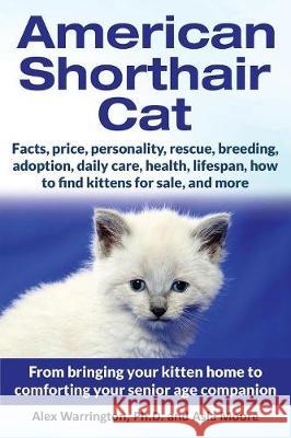American Shorthair Cat: From bringing your kitten home to comforting your senior age companion Warrington, Alex 9781999913588 Worldwide Information Publishing