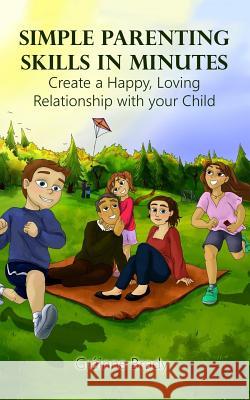 Simple Parenting Skills in Minutes: Create a Happy, Loving Relationship with Your Child MS Grainne Brady MS Mary Smyth 9781999918408