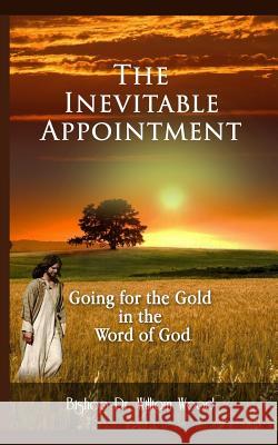 The Inevitable Appointment: Going for the Gold in the Word of God Dr William Wood 9781999919535 Power Centre