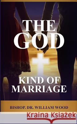 The God Kind of Marriage Dr William Wood 9781999919566