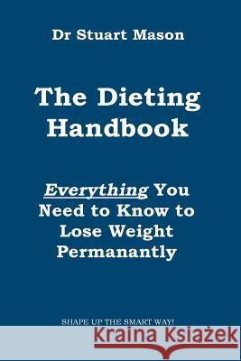 The Dieting Handbook: Everything You Need to Know to Lose Weight Permanently Dr Stuart Mason 9781999928513