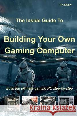 The Inside Guide to Building Your Own Gaming Computer Stuart P A Stuart 9781999928575 Lionhouse Publishing