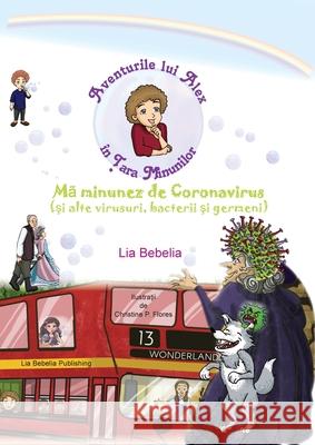 Aventurile lui Alex in Ţara Minunilor: Mã minunez de Coronavirus (şi alte virusuri, bacterii şi germeni) Bebelia, Lia 9781999929862 Lia Bebelia Publishing