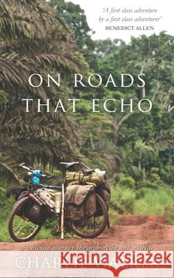 On Roads That Echo: A bicycle journey through Asia and Africa Charlie Walker 9781999934927 Nielsen UK