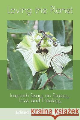 Loving the Planet: Interfaith Essays on Ecology. Love and Theology Emily A. Demoor Celia Deane-Drummond Melissa Raphael 9781999940744 Firedint Publishing Oxford