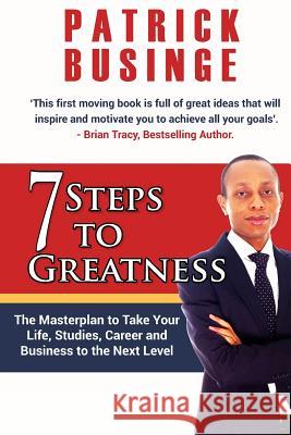 7 Steps to Greatness: The Masterplan to Take Your Life, Studies, Career and Business to the Next Level Dr Patrick Businge 9781999949402 Greatness University Publishers