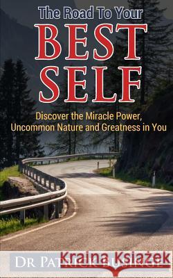 The Road to Your Best Self: Discover the Miracle Power, Uncommon Nature and Greatness in You Dr Patrick Businge 9781999949426 Greatness University Publishers