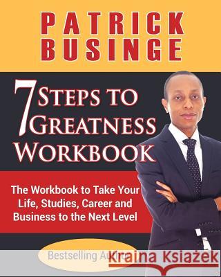 7 Steps to Greatness Workbook: The Workbook to Take Your Life, Studies, Career and Business to the Next Level Dr Patrick Businge 9781999949433 Greatness University Publishers