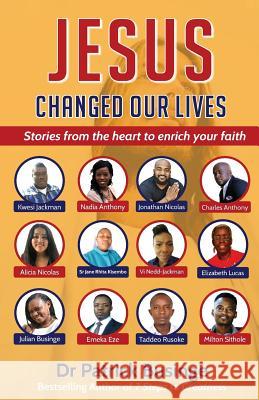 Jesus Changed Our Lives: Stories From The Heart To Enrich Your Faith Businge, Patrick 9781999949471