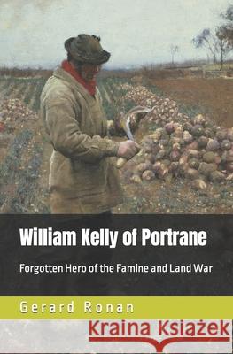William Kelly of Portrane: Forgotten Hero of The Famine and Land War Gerard Ronan 9781999973827 Fingal County Libraries