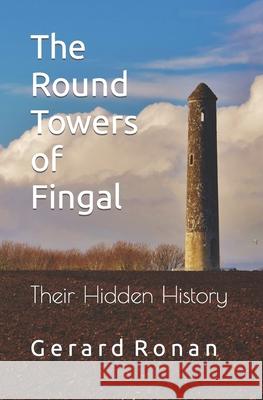 The Round Towers of Fingal: Their Hidden History Gerard Ronan 9781999973834 Fingal County Libraries