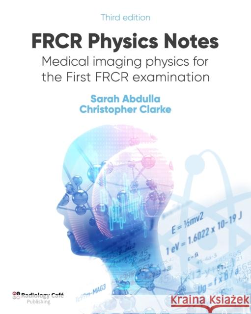 FRCR Physics Notes: Medical imaging physics for the First FRCR examination Christopher Clarke Sarah Abdulla 9781999988524