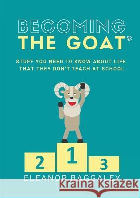 Becoming the GOAT*: Stuff you need to know about life that they don't teach at school Eleanor Baggaley   9781999991487 Eleanor Baggaley