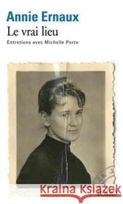 Le Vrai Lieu - Entretiens Avec Michelle Porte Ernaux, Annie 9782072779657