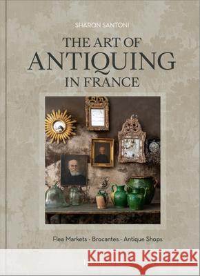 The Art of Antiquing in France: Flea Markets - Brocantes - Antique Shops Sharon Santoni 9782080482419 Editions Flammarion