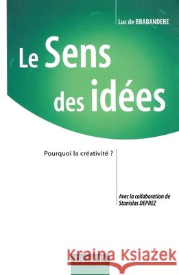 Le Sens des idées - Pourquoi la créativité ?: Pourquoi la créativité ? de Brabandere, Luc, Deprez, Stanislas 9782100484935 Dunod