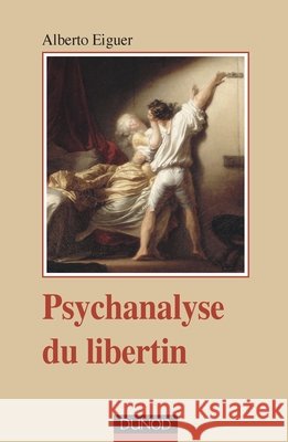 Psychanalyse du libertin Alberto Eiguer 9782100549580 Dunod