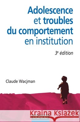 Adolescence et troubles du comportement en institution - 3e ?dition Claude Wacjman 9782100553693 Dunod