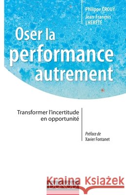 Oser la performance autrement - Transformer l'incertitude en opportunit?: Transformer l'incertitude en opportunit? Philippe Crouÿ Jean-Fran?ois Lh?r?t? 9782100587209 Dunod