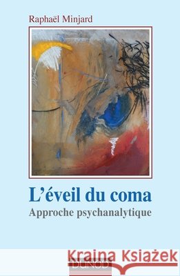 L'?veil du coma: Approche psychanalytique Rapha?l Minjard 9782100713004 Dunod
